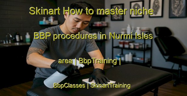 Skinart How to master niche BBP procedures in Nurmi Isles area | BbpTraining | BbpClasses | SkinartTraining-United States